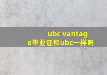 ubc vantage毕业证和ubc一样吗